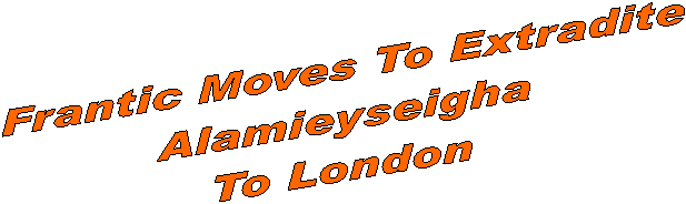 Frantic Moves To Extradite
Alamieyseigha
To London