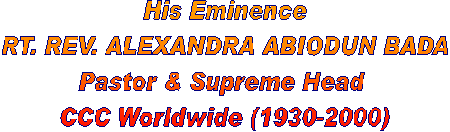 His Eminence
RT. REV. ALEXANDRA ABIODUN BADA
Pastor & Supreme Head
CCC Worldwide (1930-2000)