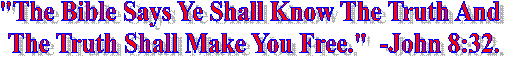 "The Bible Says Ye Shall Know The Truth And
 The Truth Shall nMake You Free."  -John 8:32.