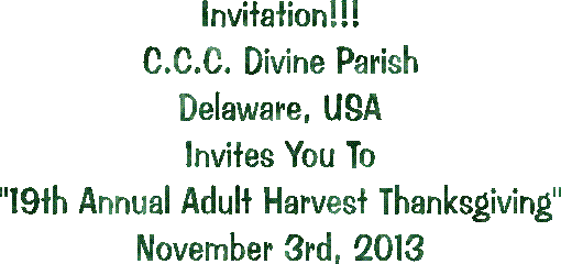 Invitation!!!
C.C.C. Divine Parish
Delaware, USA
"Family Night With Christ"
13th Annual Adult Harvest Thanksgiving"
Nov. 2nd to 4th, 2007