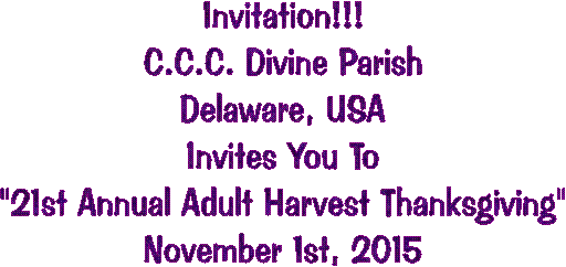 Invitation!!!
C.C.C. Divine Parish
Delaware, USA
"Family Night With Christ"
13th Annual Adult Harvest Thanksgiving"
Nov. 2nd to 4th, 2007