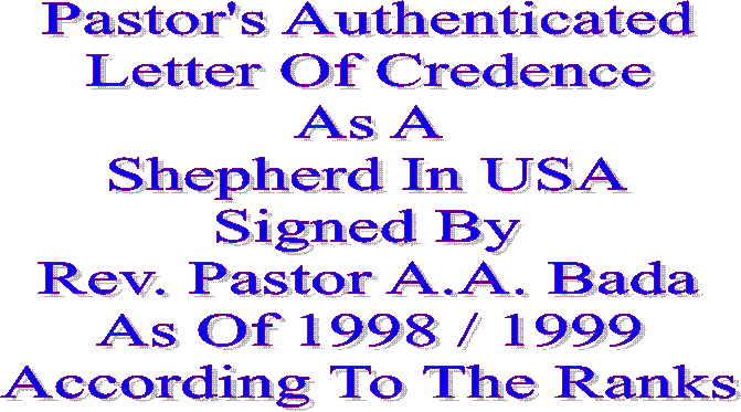 Pastor's Authenticated
Letter Of Credence
As A
Shepherd In USA
Signed By
Rev. Pastor A.A. Bada
As Of 1998 / 1999