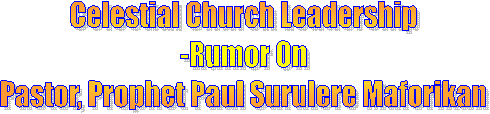 Celestial Church Leadership
-Rumor On
Pastor, Prophet Paul Surulere Maforikan