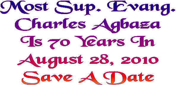 Most Sup. Evang.
Charles Agbaza
Is 70 Years In
August 28, 2010
Save A Date